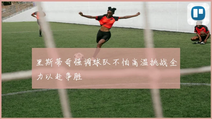 里斯蒂奇强调球队不怕高温挑战全力以赴争胜