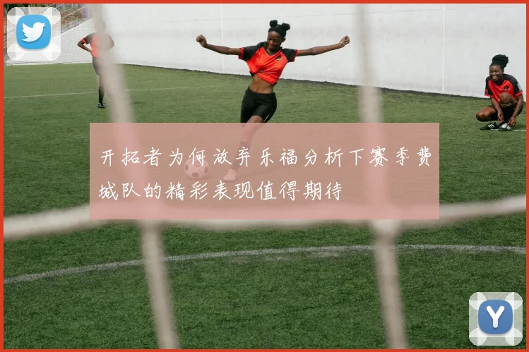 开拓者为何放弃乐福分析下赛季费城队的精彩表现值得期待