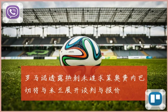 罗马诺透露热刺未追求莱奥费内巴切将与米兰展开谈判与报价