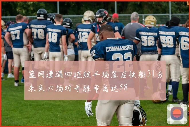 篮网遭遇四连败半场落后快船31分未来六场对手胜率高达58