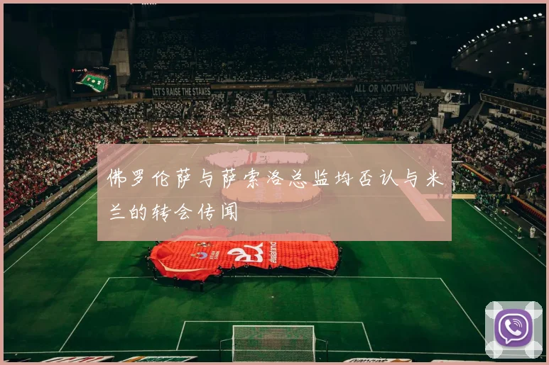 佛罗伦萨与萨索洛总监均否认与米兰的转会传闻