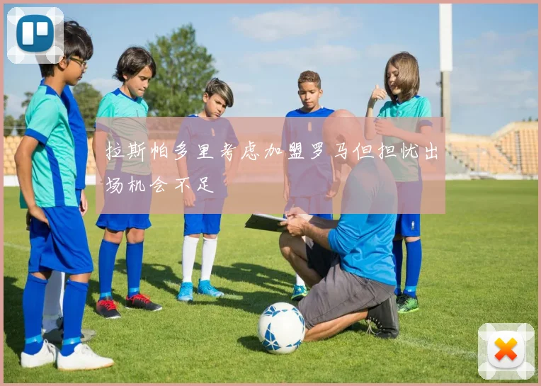 拉斯帕多里考虑加盟罗马但担忧出场机会不足
