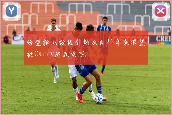 哈登抢七数据引热议自21年来渴望被Carry终获实现