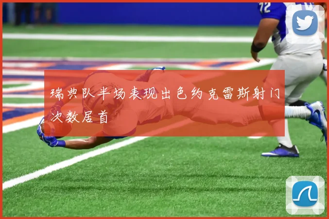瑞典队半场表现出色约克雷斯射门次数居首